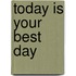 Today Is Your Best Day