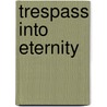 Trespass into Eternity door Frank J. Diaz De Leon