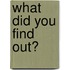 What Did You Find Out?