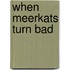 When Meerkats Turn Bad