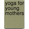 Yoga For Young Mothers door Seema Sondhi