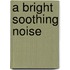 A Bright Soothing Noise