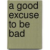 A Good Excuse To Be Bad by Miranda Parker
