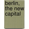Berlin, The New Capital door Ulf Meyer
