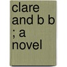 Clare And B B ; A Novel door Ellen Olney Kirk