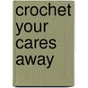 Crochet Your Cares Away door Meagan Glaser