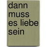 Dann muss es Liebe sein door Cathy Woodman