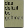 Das Defizit Bei Goffman by Andrea K. Nig