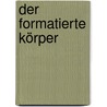 Der formatierte Körper door Andreas Wolfsteiner