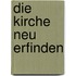 Die Kirche neu erfinden