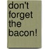 Don't Forget The Bacon!