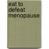 Eat To Defeat Menopause door Seibel Mache