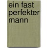 Ein Fast Perfekter Mann door Anna-Maria Weigelt
