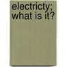 Electricty; What Is It? door W. Denham Verschoyle
