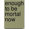 Enough to Be Mortal Now door Rienzi Crusz