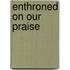Enthroned On Our Praise