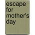 Escape For Mother's Day
