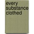 Every Substance Clothed