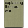 Explaining The Iraq War by Frank P. Harvey