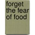 Forget The Fear Of Food