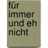 Für immer und eh nicht