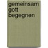 Gemeinsam Gott begegnen