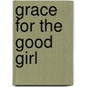 Grace For The Good Girl by Emily P. Freeman