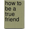 How to Be a True Friend by Michele Hershberger