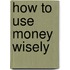 How to Use Money Wisely