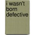 I Wasn't Born Defective