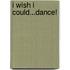 I Wish I Could...Dance!