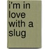 I'm In Love With A Slug