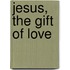 Jesus, the Gift of Love