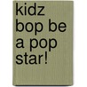 Kidz Bop Be A Pop Star! by Kimberly Potts