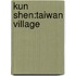 Kun Shen:Taiwan Village