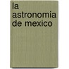 La Astronomia de Mexico door Julieta Fierro