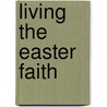 Living the Easter Faith door Donald W. Dotterer