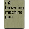 M2 Browning Machine Gun by John McBrewster
