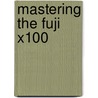 Mastering The Fuji X100 door Michael Diechtierow