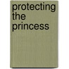 Protecting the Princess door Rachelle Mccalla