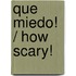 Que miedo! / How Scary!