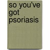 So You've Got Psoriasis by Richard A. Williams