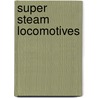 Super Steam Locomotives by Brian Solomon