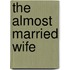 The Almost Married Wife