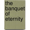 The Banquet Of Eternity door Raymond L. Neubauer