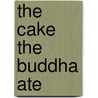 The Cake The Buddha Ate door Stephen Coan