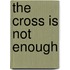The Cross Is Not Enough