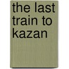 The Last Train To Kazan door Stephen Millar