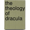 The Theology Of Dracula door Noel Montague-Etienne Rarignac