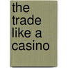 The Trade Like A Casino door Valerie Smith